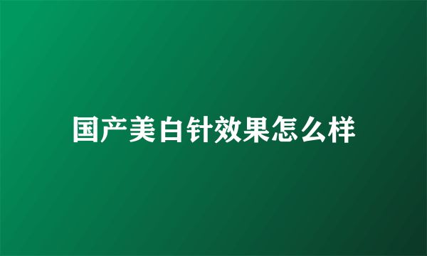 国产美白针效果怎么样