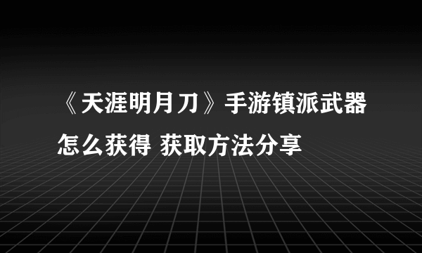 《天涯明月刀》手游镇派武器怎么获得 获取方法分享