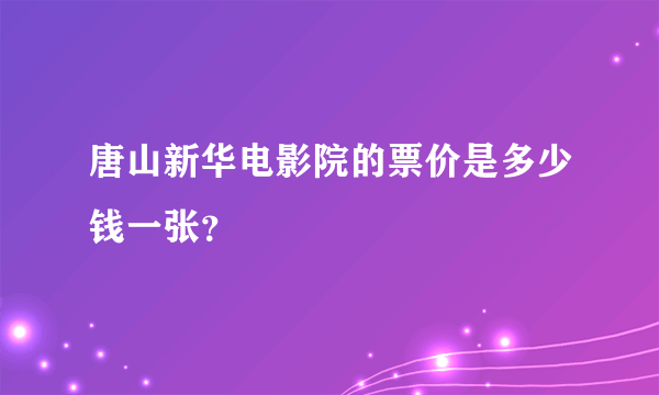 唐山新华电影院的票价是多少钱一张？