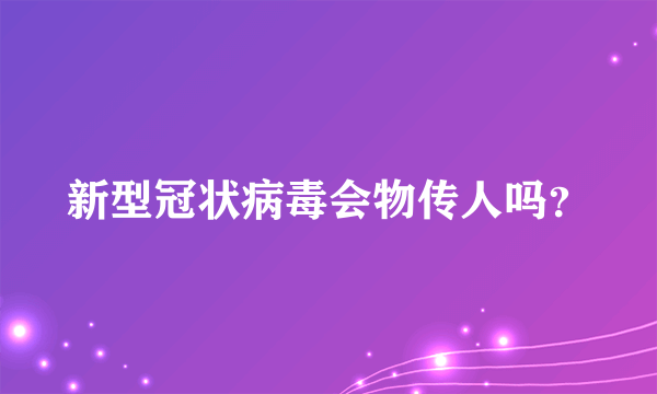 新型冠状病毒会物传人吗？