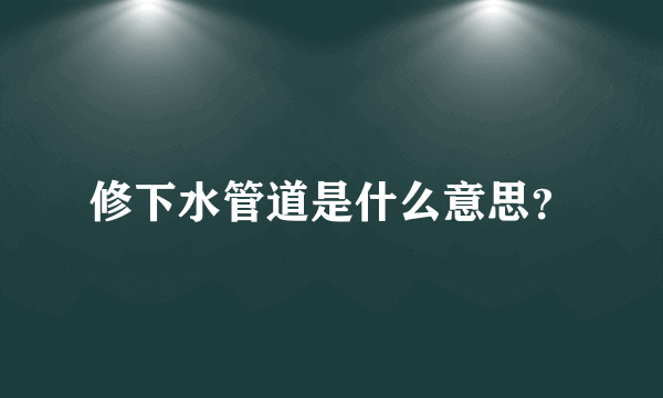 修下水管道是什么意思？