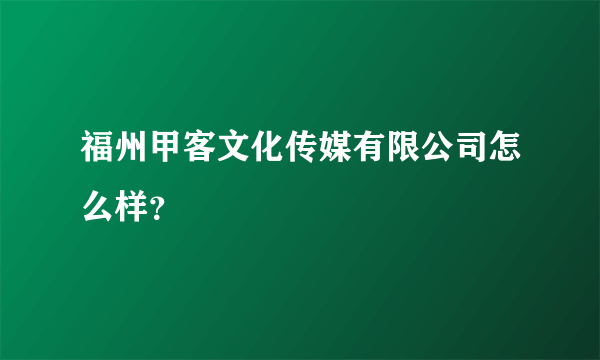 福州甲客文化传媒有限公司怎么样？