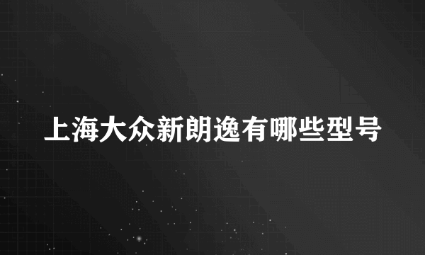 上海大众新朗逸有哪些型号