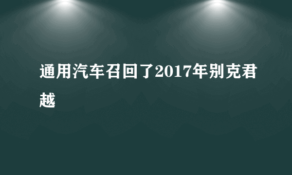 通用汽车召回了2017年别克君越