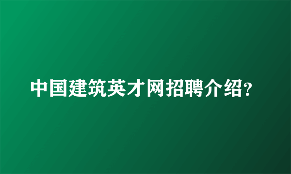 中国建筑英才网招聘介绍？