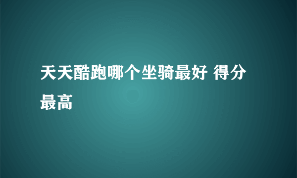 天天酷跑哪个坐骑最好 得分最高