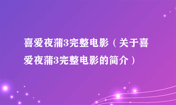 喜爱夜蒲3完整电影（关于喜爱夜蒲3完整电影的简介）