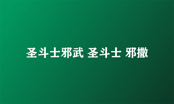 圣斗士邪武 圣斗士 邪撒