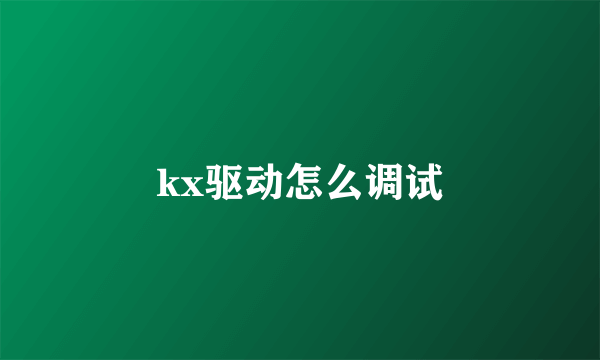 kx驱动怎么调试