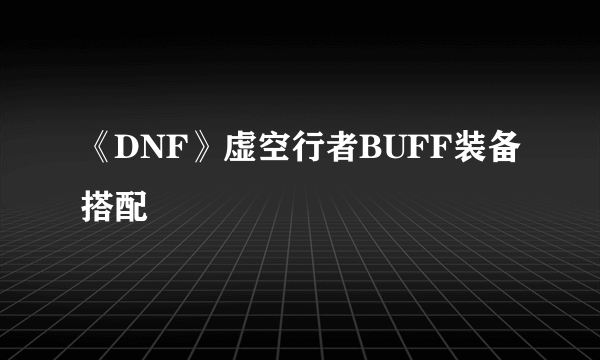 《DNF》虚空行者BUFF装备搭配