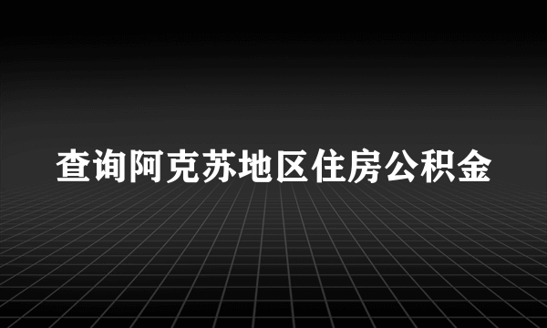 查询阿克苏地区住房公积金