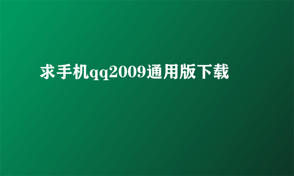 求手机qq2009通用版下载