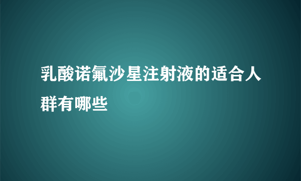 乳酸诺氟沙星注射液的适合人群有哪些