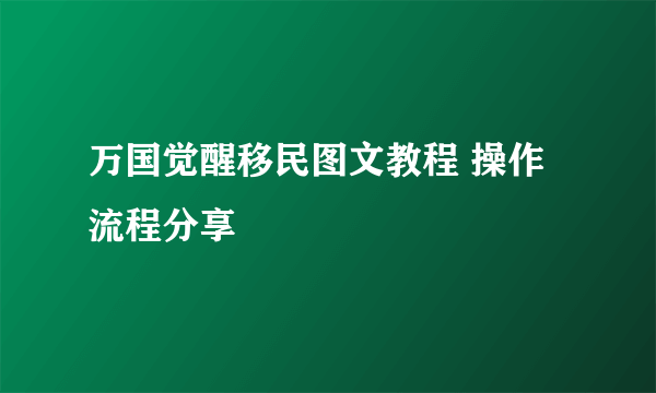 万国觉醒移民图文教程 操作流程分享