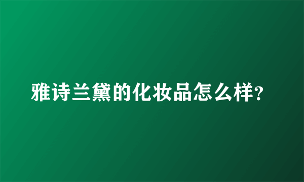 雅诗兰黛的化妆品怎么样？