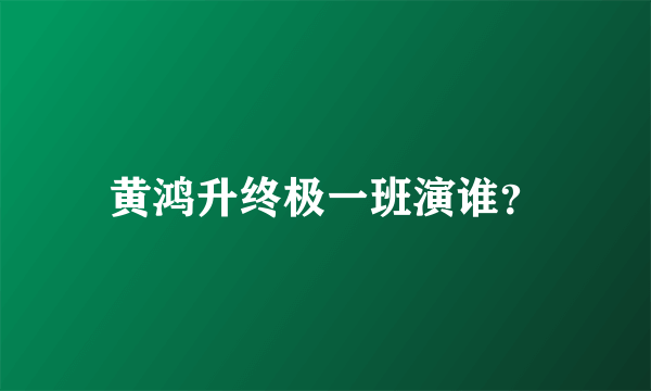 黄鸿升终极一班演谁？