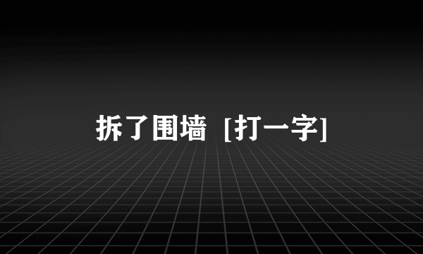 拆了围墙  [打一字]