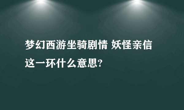 梦幻西游坐骑剧情 妖怪亲信 这一环什么意思?