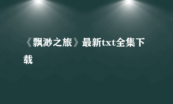 《飘渺之旅》最新txt全集下载