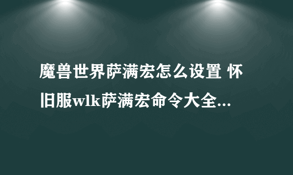 魔兽世界萨满宏怎么设置 怀旧服wlk萨满宏命令大全设置教学