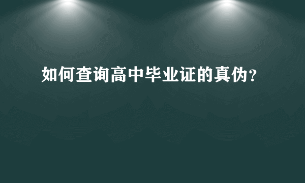 如何查询高中毕业证的真伪？