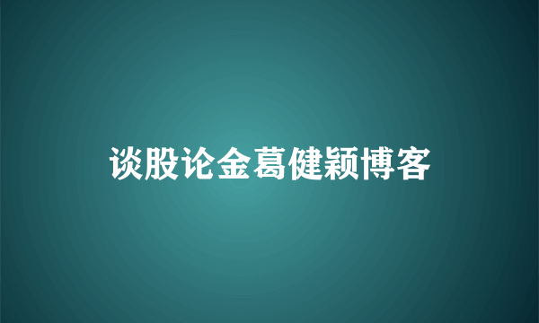 谈股论金葛健颖博客