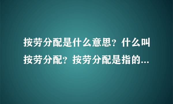 按劳分配是什么意思？什么叫按劳分配？按劳分配是指的什么意思？能具体说明下吗？