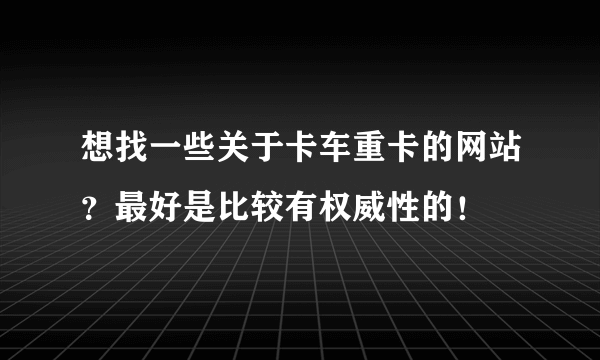 想找一些关于卡车重卡的网站？最好是比较有权威性的！