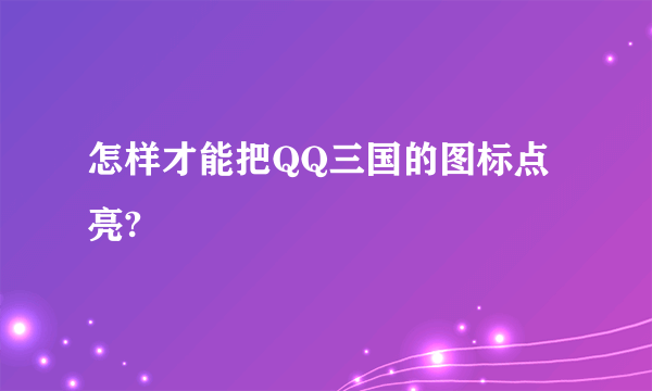 怎样才能把QQ三国的图标点亮?