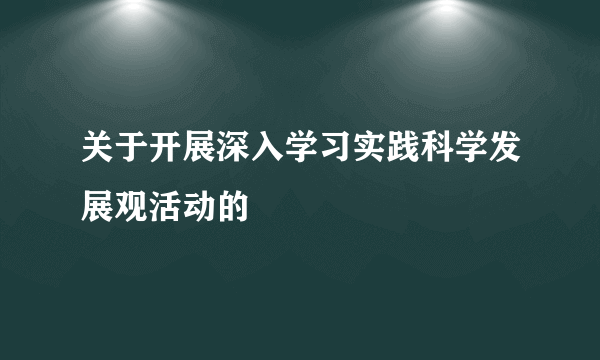 关于开展深入学习实践科学发展观活动的