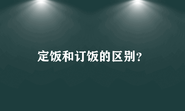 定饭和订饭的区别？