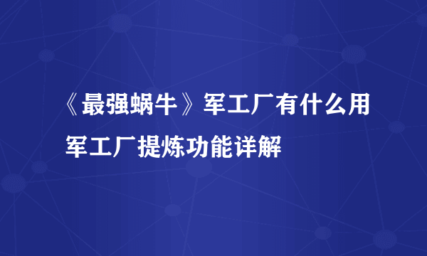 《最强蜗牛》军工厂有什么用 军工厂提炼功能详解