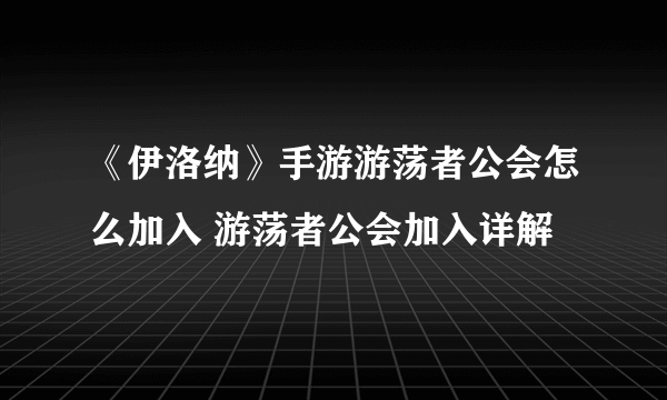 《伊洛纳》手游游荡者公会怎么加入 游荡者公会加入详解