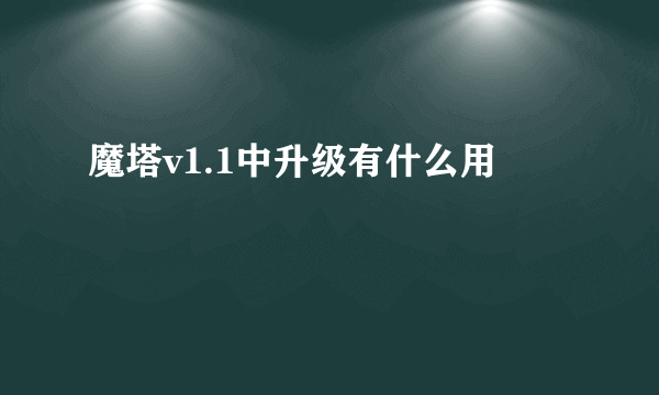 魔塔v1.1中升级有什么用