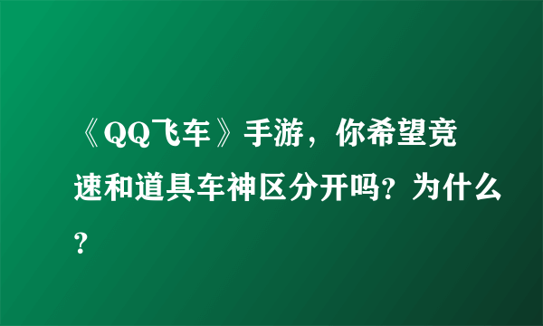 《QQ飞车》手游，你希望竞速和道具车神区分开吗？为什么？