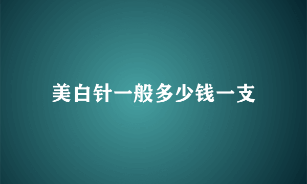 美白针一般多少钱一支