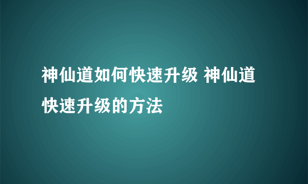 神仙道如何快速升级 神仙道快速升级的方法