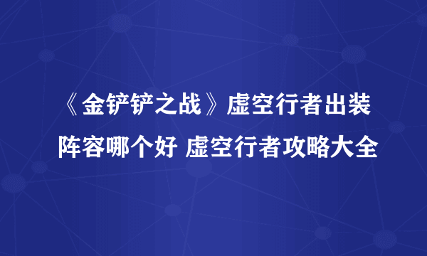 《金铲铲之战》虚空行者出装阵容哪个好 虚空行者攻略大全