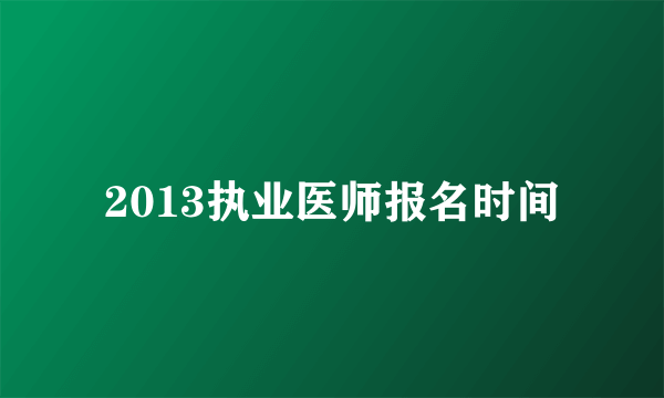 2013执业医师报名时间