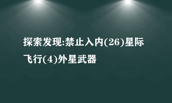 探索发现:禁止入内(26)星际飞行(4)外星武器