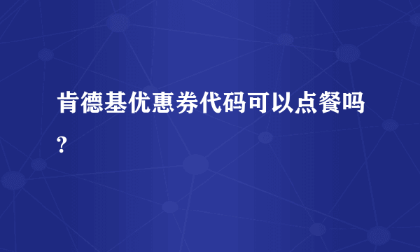 肯德基优惠券代码可以点餐吗?