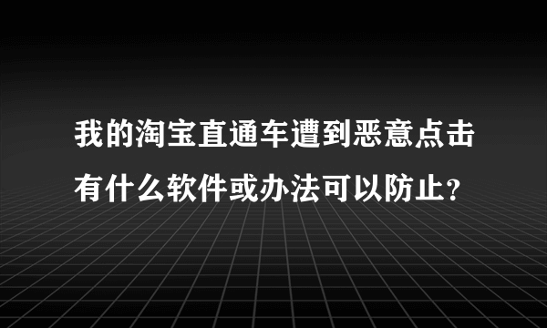 我的淘宝直通车遭到恶意点击有什么软件或办法可以防止？