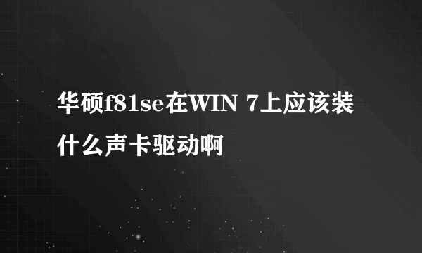 华硕f81se在WIN 7上应该装什么声卡驱动啊