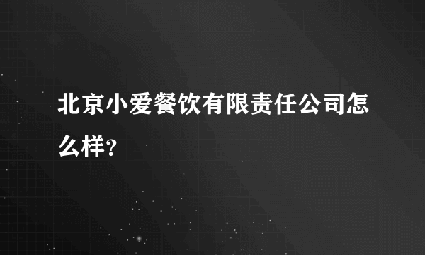 北京小爱餐饮有限责任公司怎么样？