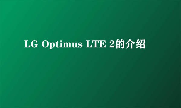 LG Optimus LTE 2的介绍