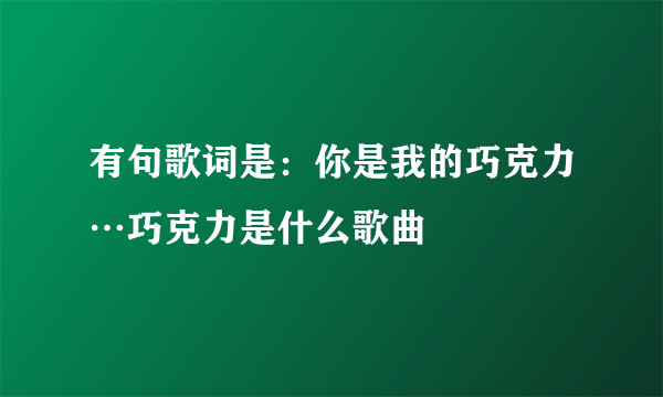 有句歌词是：你是我的巧克力…巧克力是什么歌曲