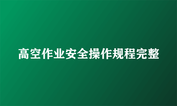 高空作业安全操作规程完整