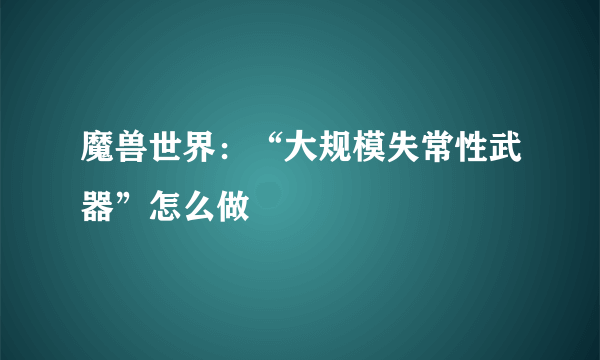 魔兽世界：“大规模失常性武器”怎么做