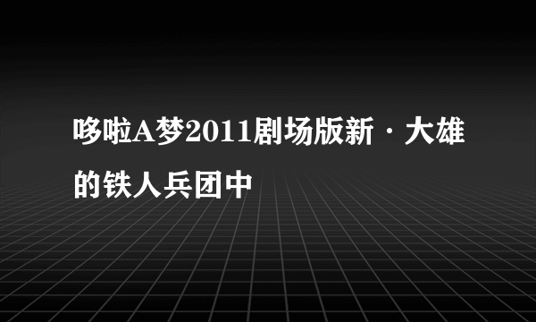 哆啦A梦2011剧场版新·大雄的铁人兵团中