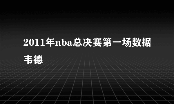 2011年nba总决赛第一场数据韦德